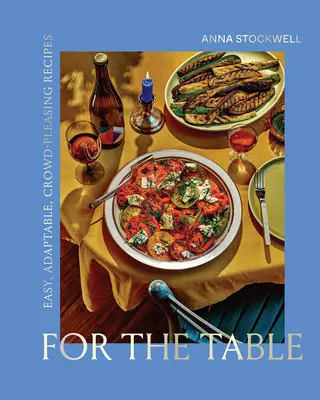 For the Table: Łatwe, adaptowalne, cieszące tłumy przepisy - For the Table: Easy, Adaptable, Crowd-Pleasing Recipes
