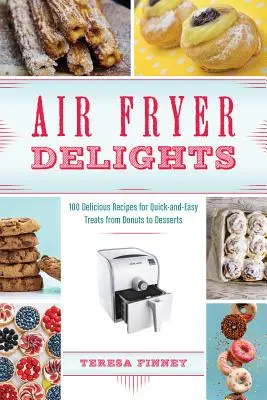 Air Fryer Delights: 100 pysznych przepisów na szybkie i łatwe przysmaki od pączków po desery - Air Fryer Delights: 100 Delicious Recipes for Quick-And-Easy Treats from Donuts to Desserts