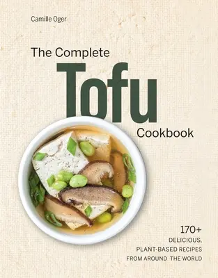 Kompletna książka kucharska z tofu: 170+ pysznych, roślinnych przepisów z całego świata - The Complete Tofu Cookbook: 170+ Delicious, Plant-Based Recipes from Around the World