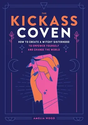 Kickass Coven: Jak stworzyć siostrzaną czarownicę, by wzmocnić siebie i zmienić świat? - The Kickass Coven: How to Create a Witchy Sisterhood to Empower Yourself and Change the World