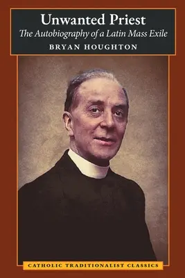 Niechciany ksiądz: Autobiografia wygnańca z mszy łacińskiej - Unwanted Priest: The Autobiography of a Latin Mass Exile