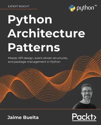 Wzorce architektury Pythona: Opanuj projektowanie API, struktury sterowane zdarzeniami i zarządzanie pakietami w Pythonie - Python Architecture Patterns: Master API design, event-driven structures, and package management in Python