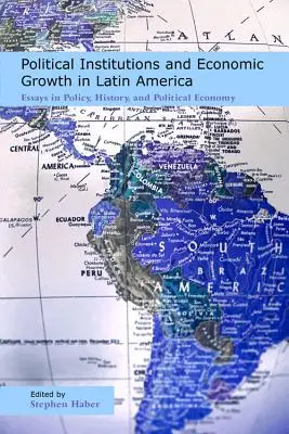 Instytucje polityczne i wzrost gospodarczy w Ameryce Łacińskiej: Eseje z zakresu polityki, historii i ekonomii politycznej - Political Institutions and Economic Growth in Latin America: Essays in Policy, History, and Political Economy