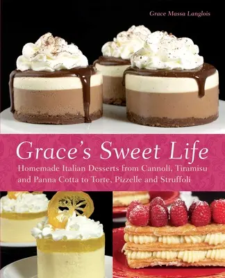 Słodkie życie Grace: Domowe włoskie desery od Cannoli, Tiramisu i Panna Cotta po Torte, Pizzelle i Struffoli - Grace's Sweet Life: Homemade Italian Desserts from Cannoli, Tiramisu, and Panna Cotta to Torte, Pizzelle and Struffoli