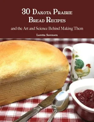 30 przepisów na chleb z prerii Dakota oraz sztuka i nauka ich tworzenia - 30 Dakota Prairie Bread Recipes and the Art and Science Behind Making Them