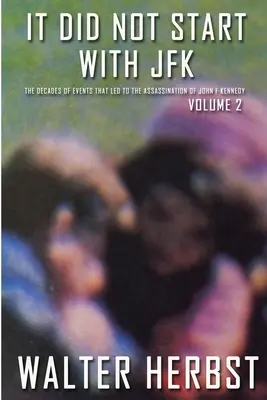 To nie zaczęło się od JFK Tom 2: Dekady wydarzeń, które doprowadziły do zabójstwa Johna F. Kennedy'ego - It Did Not Start With JFK Volume 2: The Decades of Events that Led to the Assassination of John F Kennedy