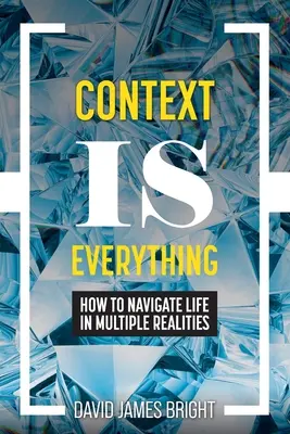 Kontekst jest wszystkim: Jak poruszać się po życiu w wielu rzeczywistościach - Context Is Everything: How to Navigate Life in Multiple Realities