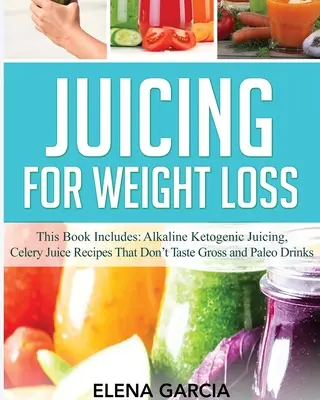 Juicing for Weight Loss: Ta książka zawiera: Alkaliczne ketogeniczne wyciskanie soków, przepisy na soki z selera, które nie smakują obrzydliwie i napoje paleo - Juicing for Weight Loss: This Book Includes: Alkaline Ketogenic Juicing, Celery Juice Recipes That Don't Taste Gross and Paleo Drinks