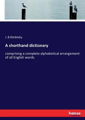 A shorthand dictionary: zawierający kompletny alfabetyczny układ wszystkich angielskich słów - A shorthand dictionary: comprising a complete alphabetical arrangement of all English words