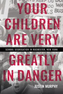 Twoje dzieci są w wielkim niebezpieczeństwie: Segregacja szkolna w Rochester w stanie Nowy Jork - Your Children Are Very Greatly in Danger: School Segregation in Rochester, New York