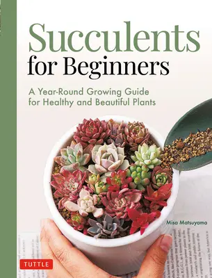 Sukulenty dla początkujących: Przewodnik po całorocznej uprawie zdrowych i pięknych roślin (ponad 200 zdjęć i ilustracji) - Succulents for Beginners: A Year-Round Growing Guide for Healthy and Beautiful Plants (Over 200 Photos and Illustrations)