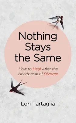 Nic nie pozostaje takie samo: Jak wyleczyć się po złamanym sercu rozwodu - Nothing Stays The Same: How to Heal After the Heartbreak of Divorce
