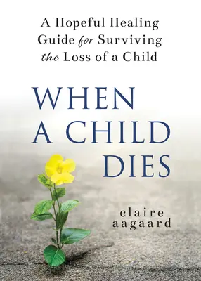 Kiedy umiera dziecko: Pełen nadziei poradnik, jak przeżyć stratę dziecka - When a Child Dies: A Hopeful Healing Guide for Surviving the Loss of a Child