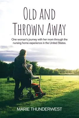 Stara i wyrzucona: Podróż jednej kobiety z mamą przez doświadczenia domu opieki w Stanach Zjednoczonych - Old and Thrown Away: One woman's journey with her mom through the nursing home experience in the United States