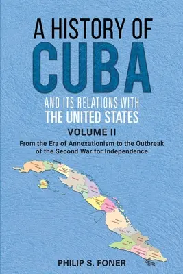 Historia Kuby i jej stosunków ze Stanami Zjednoczonymi, tom II, 1845-1895: Od epoki aneksji do początku drugiej wojny o Indie - A History of Cuba and its Relations with the United States Vol II, 1845-1895: From the Era of Annexationism to the Beginning of the Second War for Ind