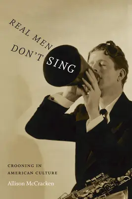 Prawdziwi mężczyźni nie śpiewają: śpiew w kulturze amerykańskiej - Real Men Don't Sing: Crooning in American Culture