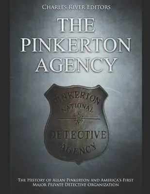 The Pinkerton Agency: Historia Allana Pinkertona i pierwszej dużej amerykańskiej prywatnej organizacji detektywistycznej - The Pinkerton Agency: The History of Allan Pinkerton and America's First Major Private Detective Organization