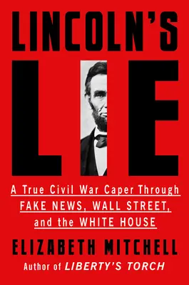 Kłamstwo Lincolna: Prawdziwy kaprys wojny secesyjnej poprzez fałszywe wiadomości, Wall Street i Biały Dom - Lincoln's Lie: A True Civil War Caper Through Fake News, Wall Street, and the White House