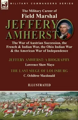 Kariera wojskowa marszałka polnego Jeffery'ego Amhersta: wojna o sukcesję austriacką, wojna francusko-indyjska, wojna indiańska w Ohio i wojna amerykańska - The Military Career of Field Marshal Jeffery Amherst: the War of Austrian Succession, the French & Indian War, the Ohio Indian War & the American War