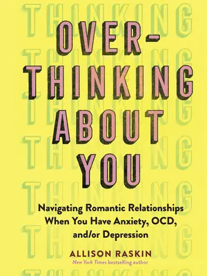 Overthinking about You: Nawigacja w romantycznych związkach, gdy masz lęk, Ocd i / lub depresję - Overthinking about You: Navigating Romantic Relationships When You Have Anxiety, Ocd, And/Or Depression