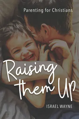 Wychowanie: Rodzicielstwo dla chrześcijan - Raising Them Up: Parenting for Christians