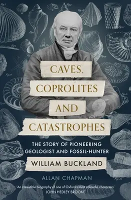 Jaskinie, koprolity i katastrofy: Historia pionierskiego geologa i łowcy skamieniałości Williama Bucklanda - Caves, Coprolites and Catastrophes: The Story of Pioneering Geologist and Fossil-Hunter William Buckland