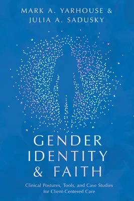 Tożsamość płciowa i wiara: Postawy kliniczne, narzędzia i studia przypadków dla opieki skoncentrowanej na kliencie - Gender Identity and Faith: Clinical Postures, Tools, and Case Studies for Client-Centered Care