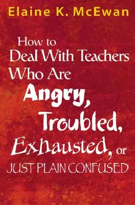 Jak radzić sobie z nauczycielami, którzy są źli, zmartwieni, wyczerpani lub po prostu zdezorientowani? - How to Deal with Teachers Who Are Angry, Troubled, Exhausted, or Just Plain Confused