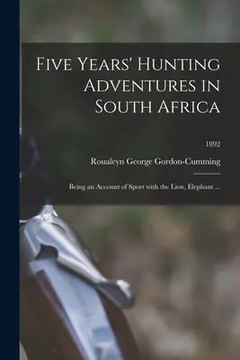 Pięcioletnie przygody myśliwskie w Afryce Południowej: Będąc relacją ze sportu z lwem, słoniem ...; 1892 - Five Years' Hunting Adventures in South Africa: Being an Account of Sport With the Lion, Elephant ...; 1892