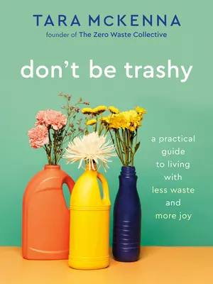 Don't Be Trashy: Praktyczny przewodnik po życiu z mniejszą ilością odpadów i większą radością: Książka o minimalizmie - Don't Be Trashy: A Practical Guide to Living with Less Waste and More Joy: A Minimalism Book