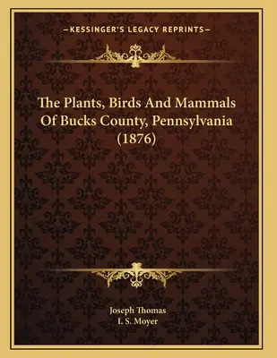 Rośliny, ptaki i ssaki hrabstwa Bucks w Pensylwanii (1876) - The Plants, Birds And Mammals Of Bucks County, Pennsylvania (1876)