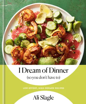 I Dream of Dinner (So You Don't Have To): Low-Effort, High-Reward Recipes: Książka kucharska - I Dream of Dinner (So You Don't Have To): Low-Effort, High-Reward Recipes: A Cookbook