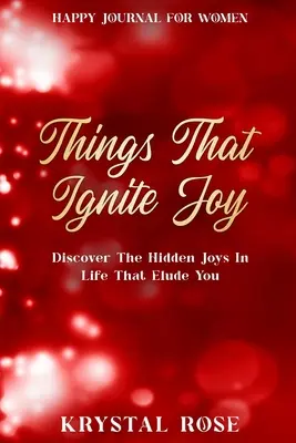 Szczęśliwy dziennik dla kobiet: Rzeczy, które rozpalają radość - odkryj ukryte radości życia, które ci umykają - Happy Journal For Women: Things That Ignite Joy - Discover The Hidden Joys In Life That Elude You