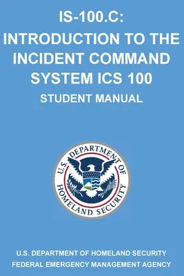 Is-100.C: Wprowadzenie do systemu dowodzenia incydentami, ICS 100: (Podręcznik dla studentów) - Is-100.C: Introduction to the Incident Command System, ICS 100: (Student Manual)