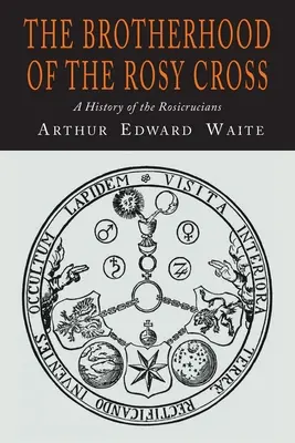 Bractwo Różanego Krzyża: Historia Różokrzyżowców - The Brotherhood of the Rosy Cross: A History of the Rosicrucians