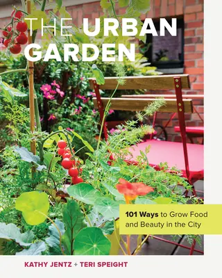 The Urban Garden: 101 sposobów na uprawę żywności i piękna w mieście - The Urban Garden: 101 Ways to Grow Food and Beauty in the City