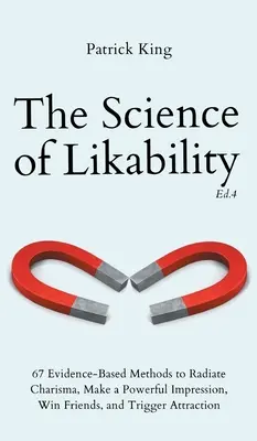 The Science of Likability: 67 Evidence-Based Methods to Radiate Charisma, Make a Powerful Impression, Win Friends, and Trigger Attraction (4th Ed