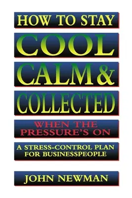 Jak zachować spokój i opanowanie pod presją: Plan kontroli stresu dla ludzi biznesu - How to Stay Cool, Calm and Collected When the Pressure's on: A Stress-Control Plan for Business People