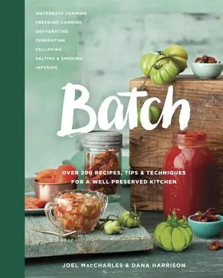 Batch: Ponad 200 przepisów, wskazówek i technik dla dobrze zakonserwowanej kuchni: Książka kucharska - Batch: Over 200 Recipes, Tips and Techniques for a Well Preserved Kitchen: A Cookbook