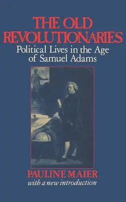 Dawni rewolucjoniści: Życie polityczne w epoce Samuela Adamsa - The Old Revolutionaries: Political Lives in the Age of Samuel Adams