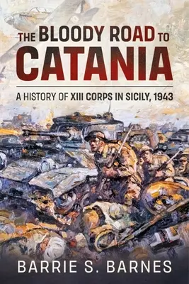 Krwawa droga do Katanii: Historia XIII Korpusu na Sycylii, 1943 r. - The Bloody Road to Catania: A History of XIII Corps in Sicily, 1943