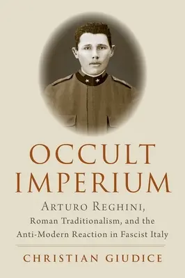 Occult Imperium: Arturo Reghini, rzymski tradycjonalizm i antymodernistyczna reakcja w faszystowskich Włoszech - Occult Imperium: Arturo Reghini, Roman Traditionalism, and the Anti-Modern Reaction in Fascist Italy