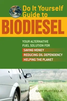 Przewodnik po paliwie biodiesel: alternatywne paliwo pozwalające oszczędzać pieniądze, zmniejszać uzależnienie od ropy naftowej i pomagać planecie - Do It Yourself Guide to Biodiesel: Your Alternative Fuel Solution for Saving Money, Reducing Oil Dependency, and Helping the Planet