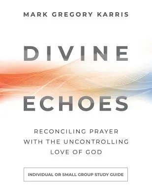 Divine Echoes Study Guide: Pojednanie modlitwy z niekontrolowaną miłością Boga - Divine Echoes Study Guide: Reconciling Prayer With the Uncontrolling Love of God