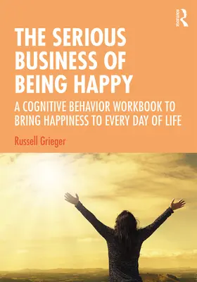 The Serious Business of Being Happy: A Cognitive Behavior Workbook to Bring Happiness to Every Day of Life („Poważny interes bycia szczęśliwym”) - The Serious Business of Being Happy: A Cognitive Behavior Workbook to Bring Happiness to Every Day of Life