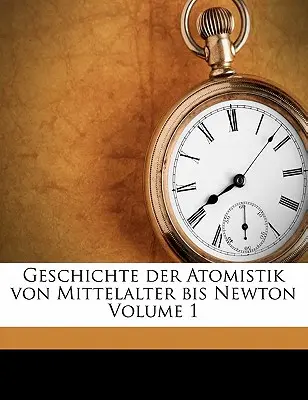 Geschichte Der Atomistik Von Mittelalter Bis Newton Volume 1