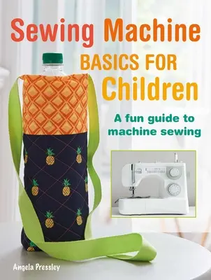 Podstawy obsługi maszyn do szycia dla dzieci: Zabawny przewodnik krok po kroku po szyciu maszynowym - Sewing Machine Basics for Children: A Fun Step-By-Step Guide to Machine Sewing