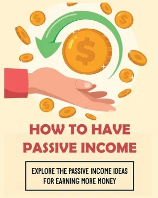 Jak uzyskać dochód pasywny: Poznaj pomysły na dochód pasywny, aby zarobić więcej pieniędzy - How To Have Passive Income: Explore the Passive Income Ideas for Earning More Money