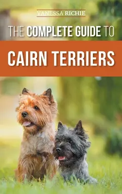 Kompletny przewodnik po cairn terrierach: Znalezienie, wychowanie, szkolenie, socjalizacja, ćwiczenia, karmienie i kochanie nowego szczeniaka Cairn Terriera - The Complete Guide to Cairn Terriers: Finding, Raising, Training, Socializing, Exercising, Feeding, and Loving Your New Cairn Terrier Puppy