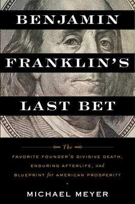 Ostatni zakład Benjamina Franklina: Podzielona śmierć ulubionego założyciela, trwałe życie pozagrobowe i plan na amerykański dobrobyt - Benjamin Franklin's Last Bet: The Favorite Founder's Divisive Death, Enduring Afterlife, and Blueprint for American Prosperity